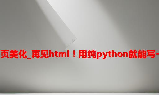 python编写网页美化_再见HTML ! 用纯Python就能写一个漂亮的网页